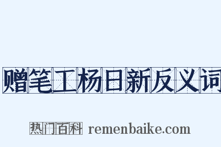 赠笔工杨日新反义词是什么意思的图片